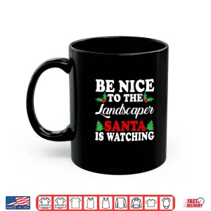 Mug Be Nice To The Landscaper Santa Is Watching Holiday Shirt