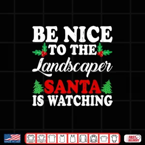 Design Be Nice To The Landscaper Santa Is Watching Holiday Shirt