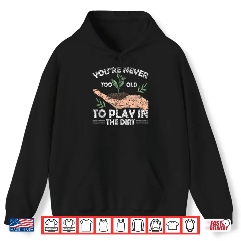Hoodie Never Too Old To Play In The Dirt Gardening Shirt