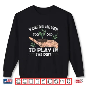 Sweatshirt Never Too Old To Play In The Dirt Gardening Shirt