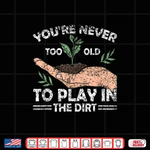 Design Never Too Old To Play In The Dirt Gardening Shirt