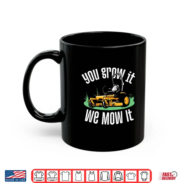 Mug You Grow It We Mow It Professional Landscaper Shirt