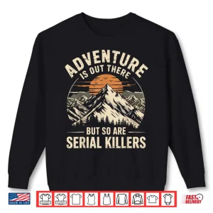 Sweatshirt Adventure Is Out There But So Are Serial Killers Humor Shirt
