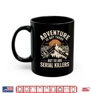 Mug Adventure Is Out There But So Are Serial Killers Humor Shirt