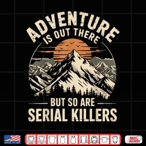 Design Adventure Is Out There But So Are Serial Killers Humor Shirt