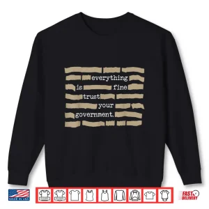 Sweatshirt Everything is Fine Trust Your Government Funny Saying Quote Shirt