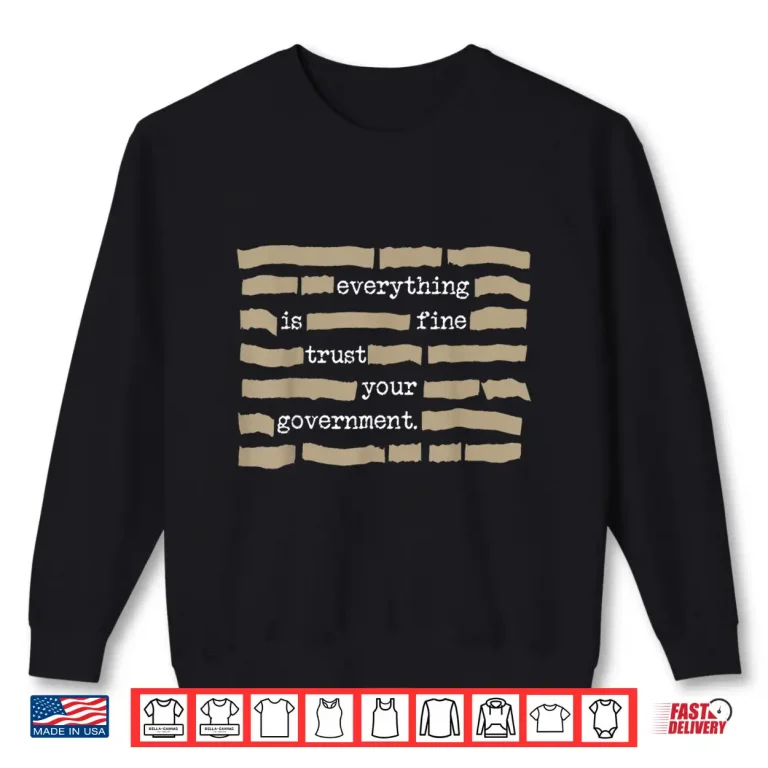 Sweatshirt Everything is Fine Trust Your Government Funny Saying Quote Shirt