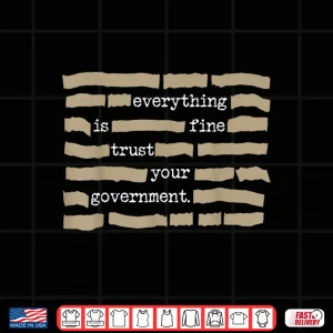 Design Everything is Fine Trust Your Government Funny Saying Quote Shirt