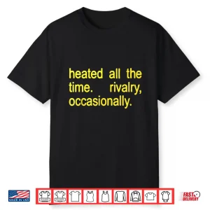 Heated All The Time Rivalry Occasionally Text Shirt