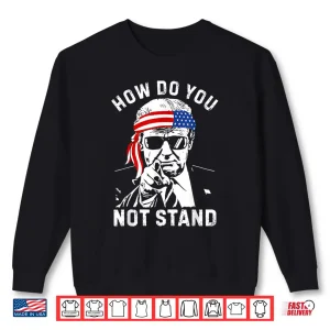 Sweatshirt How Do You Not Stand Shirt