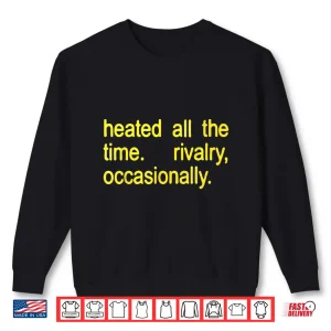Heated All The Time Rivalry Occasionally Text Shirt 2 Sweatshirt Heated All The time Rivalry Occasionally Text Shirt