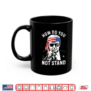 Mug How Do You Not Stand Shirt