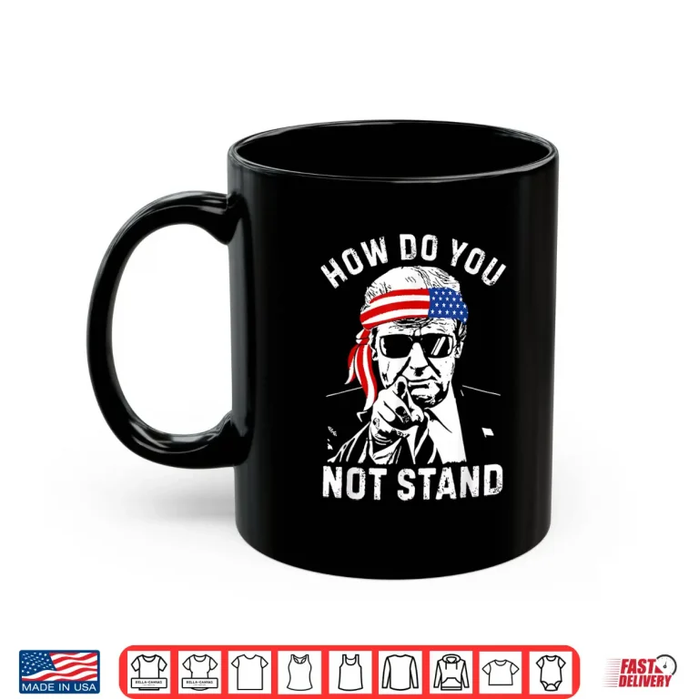 Mug How Do You Not Stand Shirt