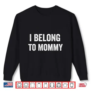 Sweatshirt I Belong to Mommy Shirt