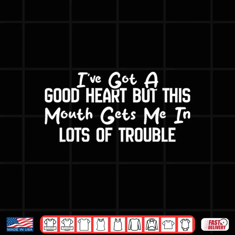 Design Ive Got A Good Heart But This Mouth Gets Me in Trouble Shirt