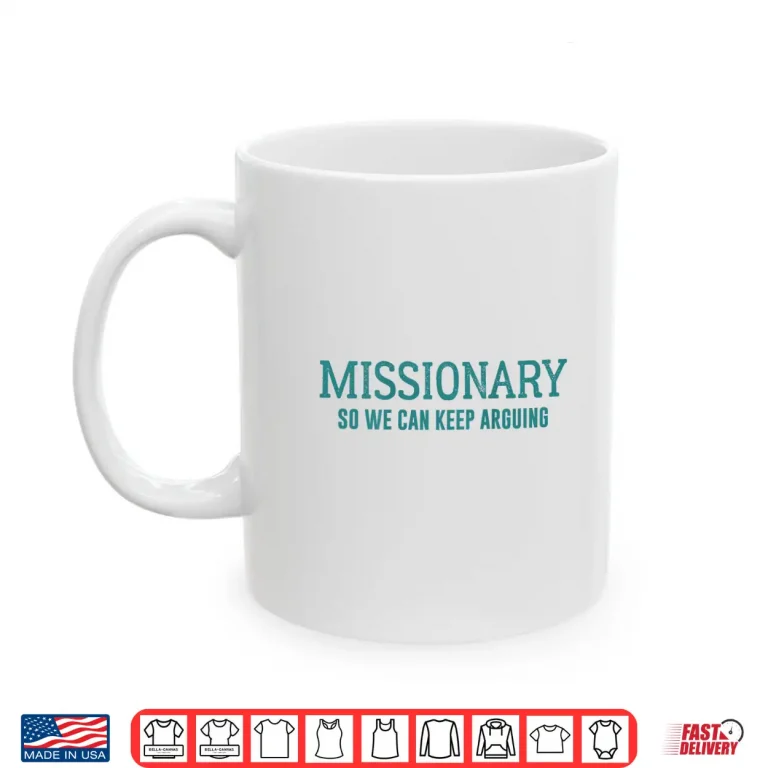 Mug Funny Missionary So We Can Keep Arguing Shirt