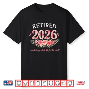 Retired 2026 I Worked My Whole Life For This Floral Women Shirt