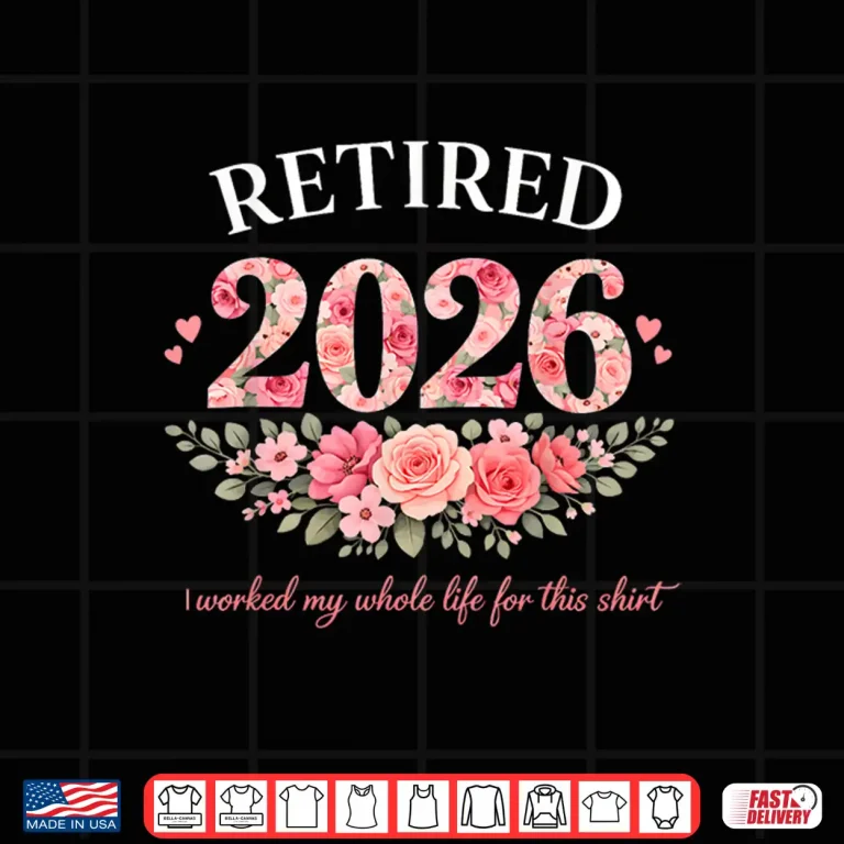 Design Retired 2026 I Worked My Whole Life for This Floral Women Shirt