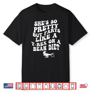 She’S So Pretty But Farts Like A T Rex On A Bean Diet Funny Shirt