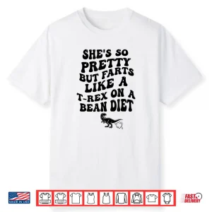 She’S So Pretty But She Farts Like A T Rex On A Bean Diet Shirt