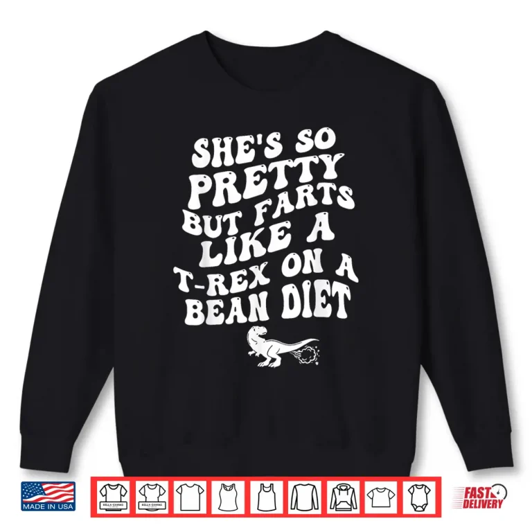 Sweatshirt Shes So Pretty But Farts Like A T rex On A Bean Diet Funny Shirt