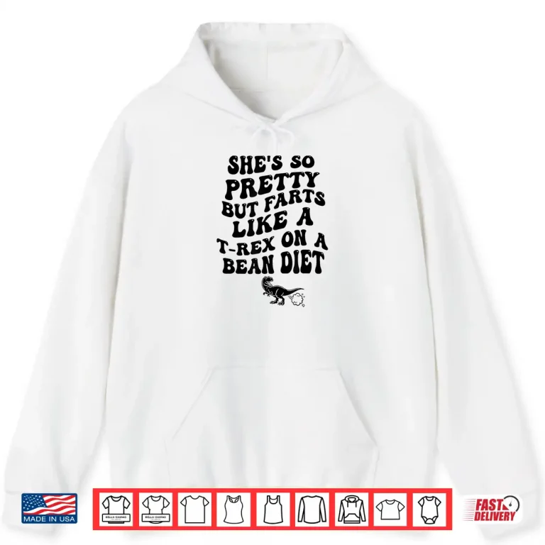 Hoodie Shes So Pretty But She Farts Like A T Rex On A Bean Diet Shirt
