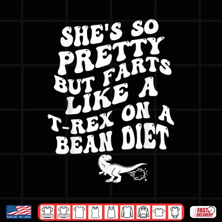 Design Shes So Pretty But Farts Like A T rex On A Bean Diet Funny Shirt