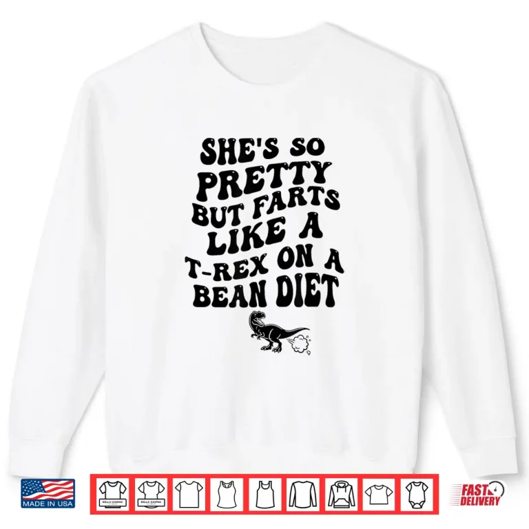 Sweatshirt Shes So Pretty But She Farts Like A T Rex On A Bean Diet Shirt