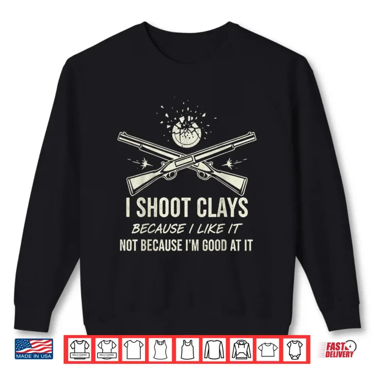 Sweatshirt Shoot Clays Because I Like It Funny Skeet Trap Lover Shirt