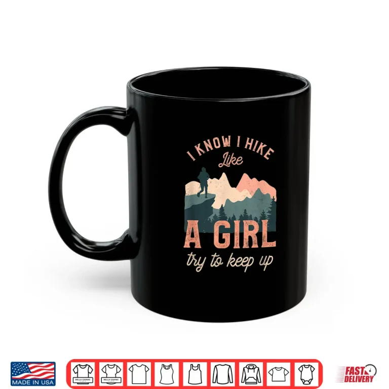 Mug I Know I Hike Like A Girl Try To Keep Up Graphic Shirt