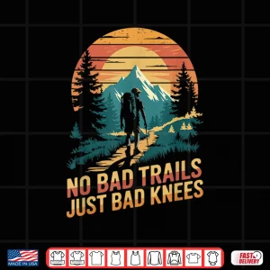 No Bad Trails Just Bad Knees Hiking Hiker Trekking Shirt 4 Design No Bad Trails Just Bad Knees Hiking Hiker Trekking Shirt