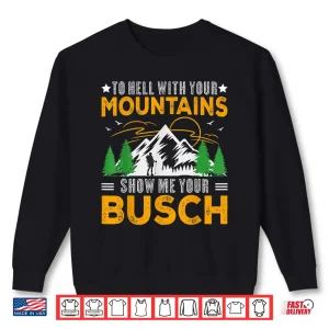 To Hell With Your Mountains Show Me Your Busch Funny Hiking Shirt 2 Sweatshirt To Hell With Your Mountains Show Me Your Busch Funny Hiking Shirt