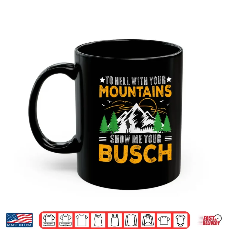 Mug To Hell With Your Mountains Show Me Your Busch Funny Hiking Shirt