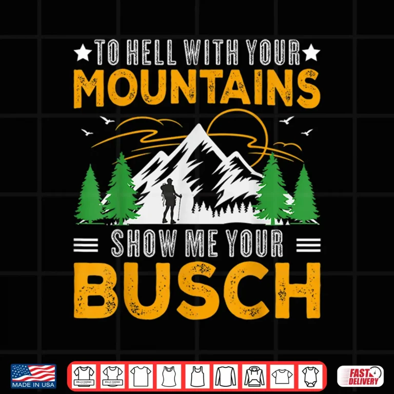 Design To Hell With Your Mountains Show Me Your Busch Funny Hiking Shirt