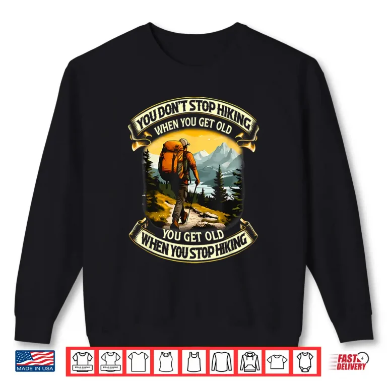 Sweatshirt You Dont Stop Hiking When You Get Old You Get Old Shirt