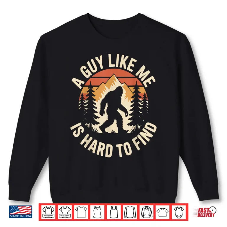 Sweatshirt A Guy Like Me Is Hard To Find Funny Bigfoot Humor Shirt