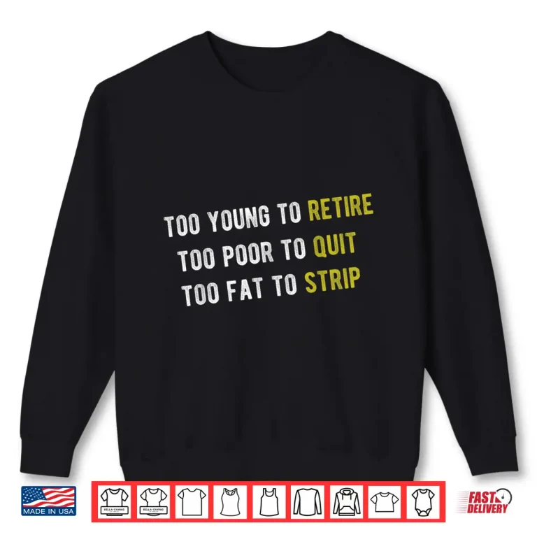 Sweatshirt Funny Too Young to Retire Too Poor to Quit Fathers Day Shirt