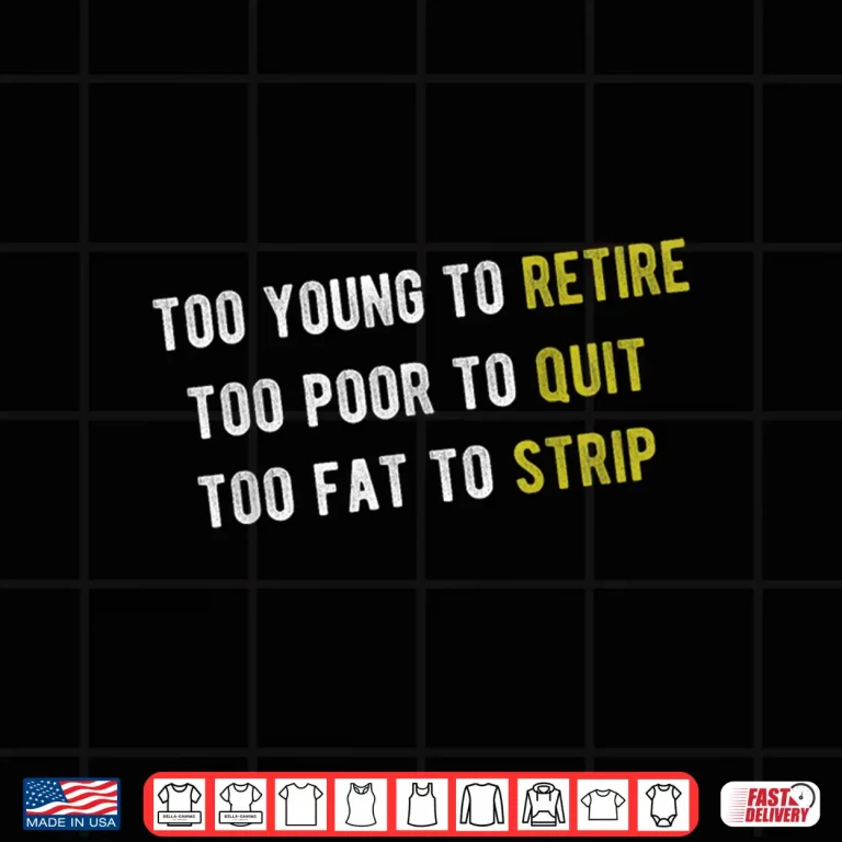 Design Funny Too Young to Retire Too Poor to Quit Fathers Day Shirt