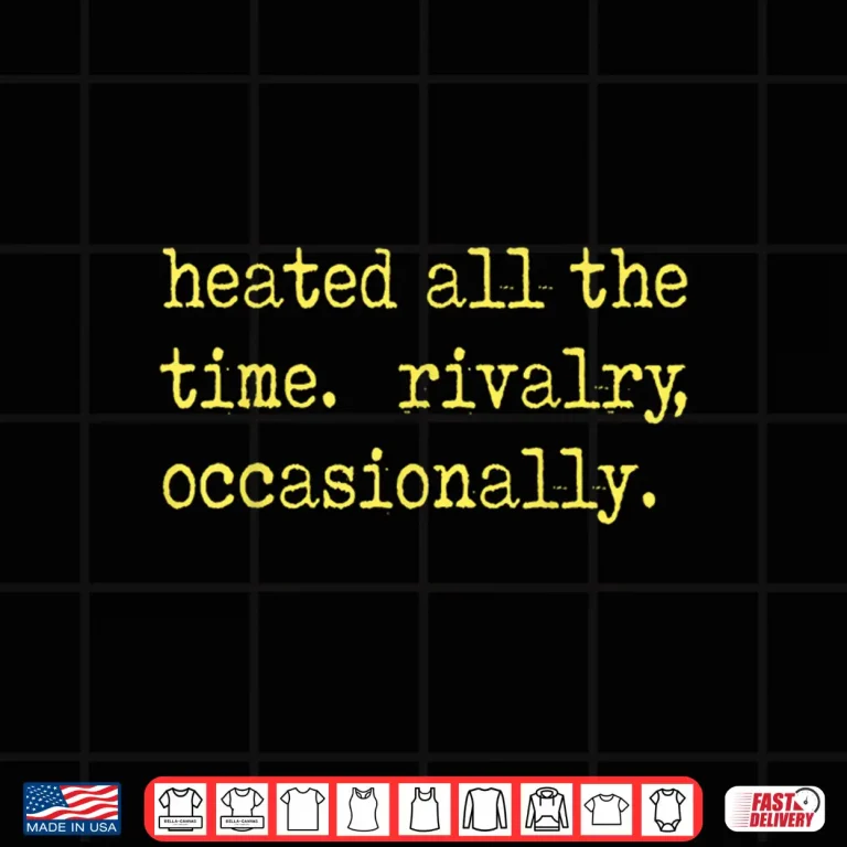 Design Heated All The time Rivalry Occasionally Tee Shirt