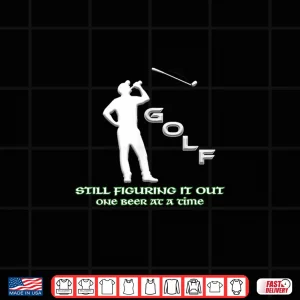 Still Figuring It Out One Beer At A Time Golf Humor Shirt 4 Design Still Figuring it Out One Beer at a Time Golf Humor Shirt