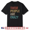These People Are Crazy Saying Shirt