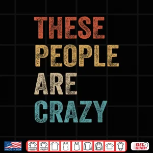 These People Are Crazy Saying Shirt 4 Design These People are Crazy Saying Shirt