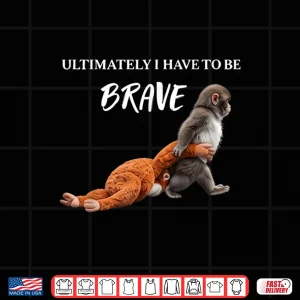 Ultimately I Have To Be Brave Funny Monkey Shirt 4 Design Ultimately I Have to Be Brave Funny Monkey Shirt