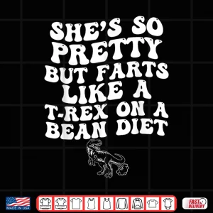 Design Shes So Pretty But Farts Like A T rex On A Bean Diet Shirt