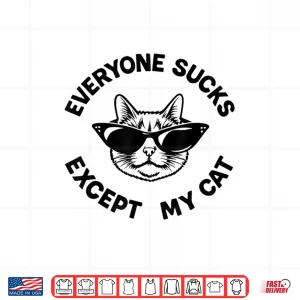 Design Everyone Sucks Except My Cat Funny Kitten Pet Owner Shirt