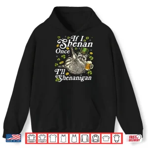 Hoodie If I Shenan Once Ill Shenanigan St Patricks Day Raccoon Shirt