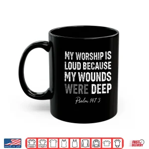 Mug My Worship is Loud Because My Wounds were Deep Psalm 147 3 Shirt