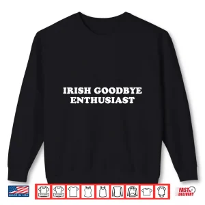 St Patricks Day Irish Goodbyes Enthusiast Shirt 2 Sweatshirt St Patricks Day Irish Goodbyes Enthusiast Shirt