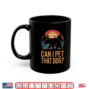 Mug Can I Pet That Dog Bear Funny Animal Humor Shirt