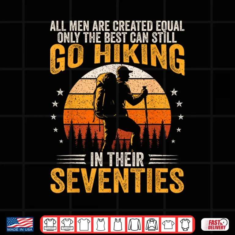 Design The Best Still Go Hiking In Their Seventies Funny Hiker Shirt